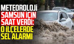 Meteoroloji Samsun için saat verdi: 6 ilçede sel alarmı