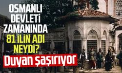 Osmanlı Devleti zamanında 81 ilin adı neydi?