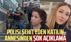 Polisi şehit eden katilin annesinden şok açıklama