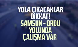 Yola çıkacaklar dikkat! Samsun - Ordu yolunda çalışma var