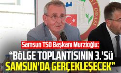 Samsun TSO Başkanı Murzioğlu: “Bölge toplantısının 3.'sü Samsun'da gerçekleşecek”