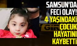 Samsun'da feci olay! 4 yaşındaki Belinay Kaplan hayatını kaybetti