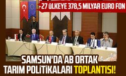 Samsun'da AB Ortak Tarım Politikaları Toplantısı! 27 ülkeye 378,5 milyar euro fon