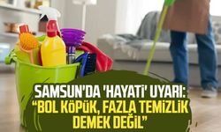 Samsun'da 'hayati' uyarı: "Bol köpük, fazla temizlik demek değil"