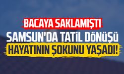 Samsun'da tatil dönüşü hayatının şokunu yaşadı! Bacaya saklamıştı