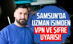 Samsun'da uzman isimden VPN ve şifre uyarısı!