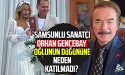 Samsunlu sanatçı Orhan Gencebay oğlunun düğününe neden katılmadı?