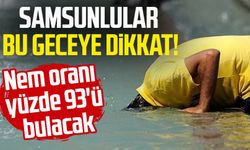 Samsunlular bu geceye dikkat! Nem oranı yüzde 93'ü bulacak