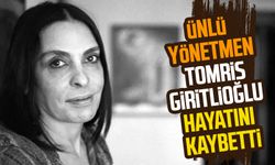 Ünlü yönetmen Tomris Giritlioğlu hayatını kaybetti