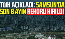 TÜİK açıkladı: Samsun'da son 8 ayın rekoru kırıldı