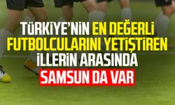 Türkiye’nin en değerli futbolcularını yetiştiren illerin arasında Samsun da var