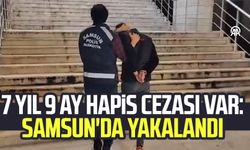 7 yıl 9 ay hapis cezası var: Samsun'da yakalandı