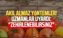 Akıl almaz yöntemler! Uzmanlar uyardı: "Zehirlenebilirsiniz"