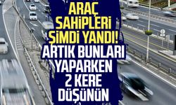 Araç sahipleri şimdi yandı! Artık bunları yaparken 2 kere düşünün