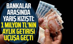 Bankalar arasında yarış kızıştı: 1 milyon TL'nin aylık getirisi uçuşa geçti