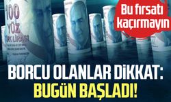 Borcu olanlar dikkat: Bugün başladı! Bu fırsatı kaçırmayın