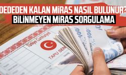 Dededen kalan miras nasıl bulunur? Bilinmeyen miras sorgulama