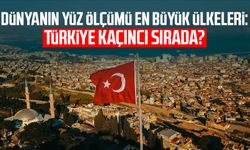 Dünyanın yüz ölçümü en büyük ülkeleri: Türkiye kaçıncı sırada?