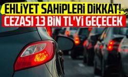 Ehliyet sahipleri dikkat! Cezası 13 bin TL'yi geçecek