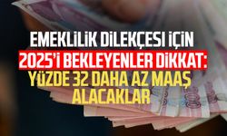 Emeklilik dilekçesi için 2025 bekleyenler dikkat: Yüzde 32 daha az maaş alacaklar