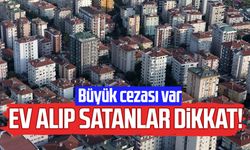 Ev alıp satanlar dikkat! Büyük cezası var