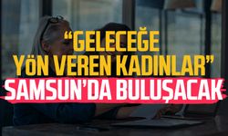 “Geleceğe Yön Veren Kadınlar” Samsun’da buluşacak