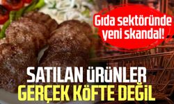 Gıda sektöründe yeni skandal! Satılan ürünler gerçek köfte değil