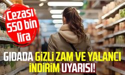 Gıdada gizli zam ve yalancı indirim uyarısı! Cezası 550 bin lira