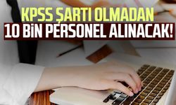 KPSS şartı olmadan 10 bin personel alınacak!