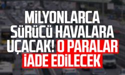 Milyonlarca sürücü havalara uçacak! O paralar iade edilecek