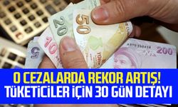 O cezalarda rekor artış! Tüketiciler için 30 gün detayı