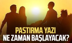 Pastırma Yazı ne zaman başlayacak?