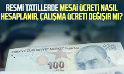 Resmi tatillerde mesai ücreti nasıl hesaplanır, çalışma ücreti değişir mi?