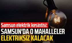 Samsun elektrik kesintisi: Samsun'da o mahalleler elektriksiz kalacak