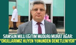 Samsun Milli Eğitim Müdürü Murat Ağar: “Okullarımız hijyen yönünden denetleniyor”