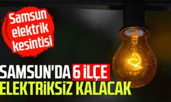 Samsun elektrik kesintisi: Samsun'da 6 ilçe elektriksiz kalacak