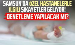 Samsun'da özel hastanelerle ilgili şikayetler geliyor: Denetleme yapılacak mı?