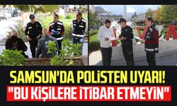 Samsun'da polisten uyarı! "Bu kişilere itibar etmeyin"