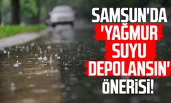 Samsun'da 'yağmur suyu depolansın' önerisi!