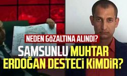 Samsunlu muhtar Erdoğan Desteci kimdir, neden tutuklandı?