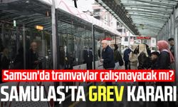 Samsun'da tramvaylar çalışmayacak mı? SAMULAŞ'ta grev kararı