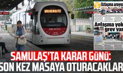 SAMULAŞ'ta karar günü: Son kez masaya oturacaklar