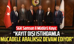 SGK Samsun İl Müdürü Ünal Kaya: “Kayıt dışı istihdamla mücadele aralıksız devam ediyor”