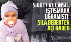 Şiddet ve cinsel istismara uğramıştı: Sıla bebekten acı haber