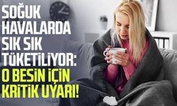 Soğuk havalarda sık sık tüketiliyor: O besin için kritik uyarı!