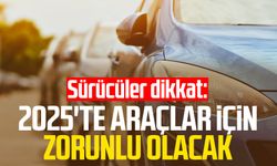 Sürücüler dikkat: 2025'te araçlar için zorunlu olacak