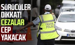 Sürücüler dikkat! Cezalar cep yakacak