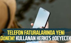 Telefon faturalarında yeni dönem! Kullanan herkes ödeyecek