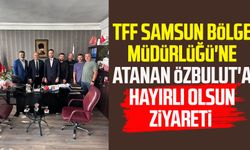 TFF Samsun Bölge Müdürlüğü'ne atanan Özbulut'a hayırlı olsun ziyareti