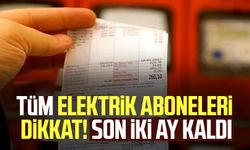 Tüm elektrik aboneleri dikkat! Son iki ay kaldı